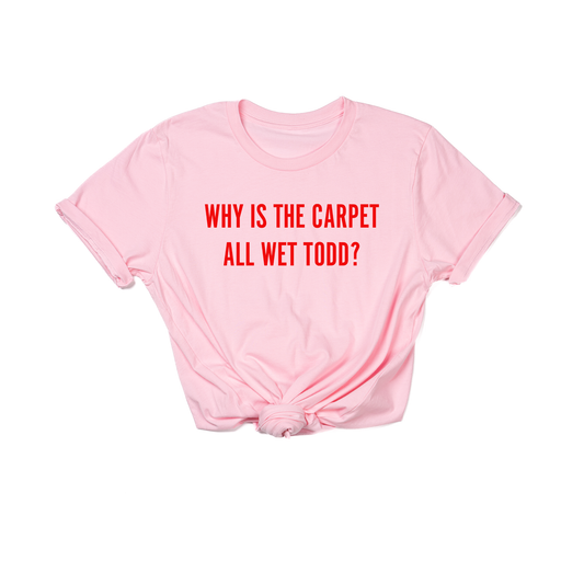 Why Is The Carpet All Wet Todd? (Red) - Tee (Pink)