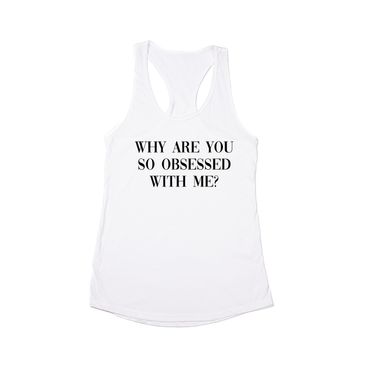 Why are you so obsessed with me? (Black) - Women's Racerback Tank Top (White)