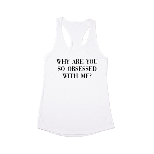 Why are you so obsessed with me? (Black) - Women's Racerback Tank Top (White)