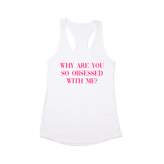 Why are you so obsessed with me? (Hot Pink) - Women's Racerback Tank Top (White)