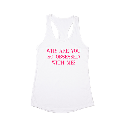 Why are you so obsessed with me? (Hot Pink) - Women's Racerback Tank Top (White)