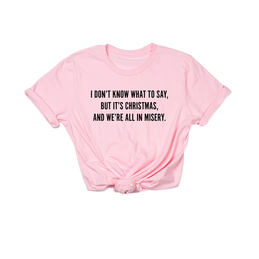 I Don't Know What to Say, But it's Christmas, and We're All In Misery  (Black) - Tee (Pink)
